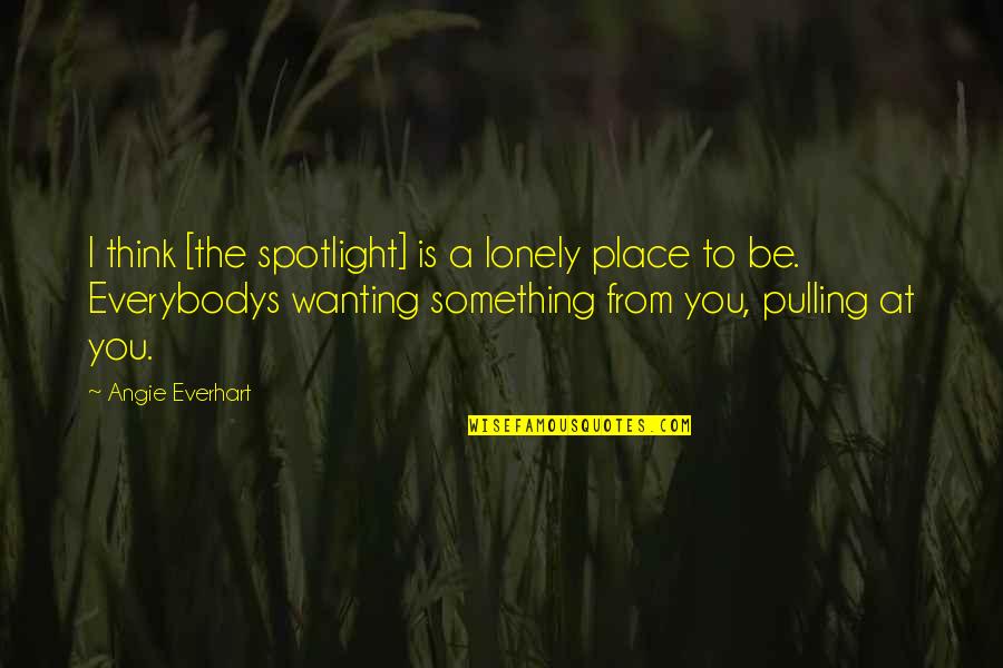 Spotlight Quotes By Angie Everhart: I think [the spotlight] is a lonely place
