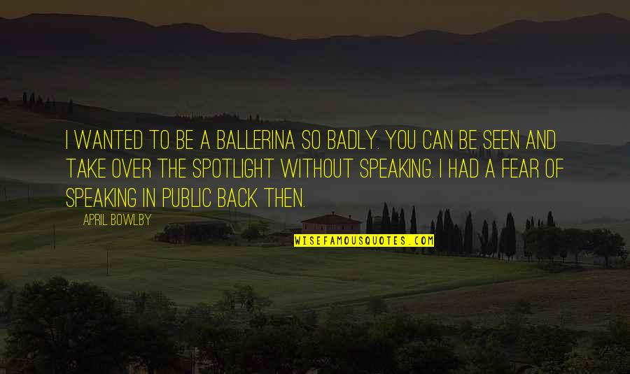 Spotlight Quotes By April Bowlby: I wanted to be a ballerina so badly.