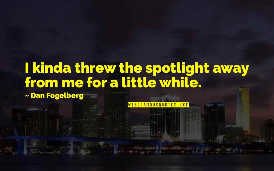 Spotlight Quotes By Dan Fogelberg: I kinda threw the spotlight away from me