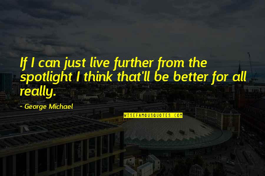 Spotlight Quotes By George Michael: If I can just live further from the