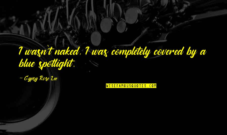 Spotlight Quotes By Gypsy Rose Lee: I wasn't naked, I was completely covered by