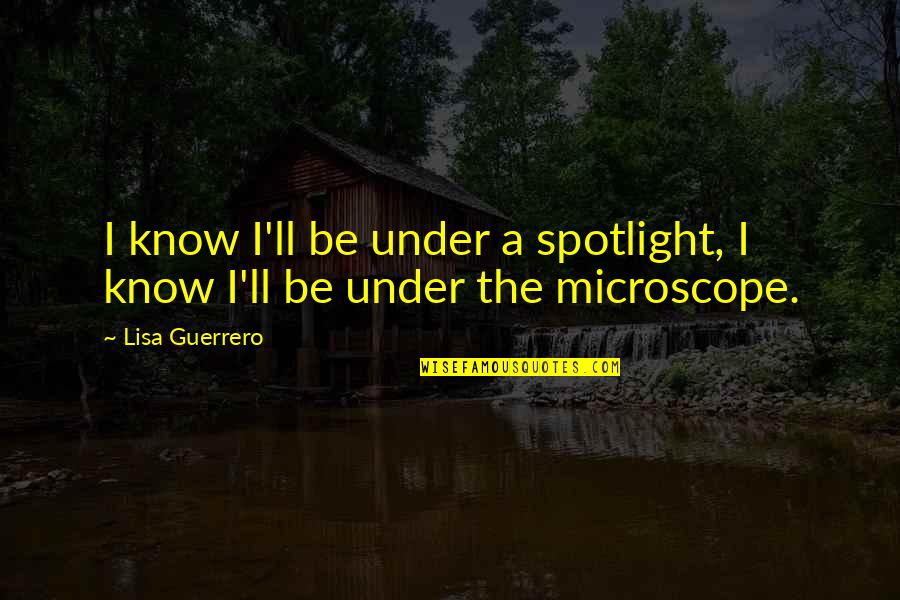 Spotlight Quotes By Lisa Guerrero: I know I'll be under a spotlight, I