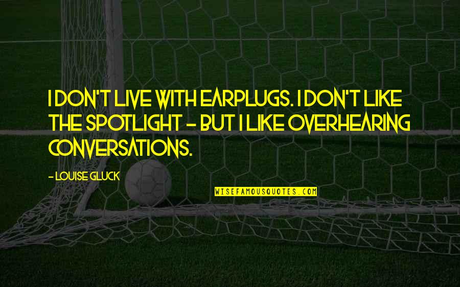 Spotlight Quotes By Louise Gluck: I don't live with earplugs. I don't like