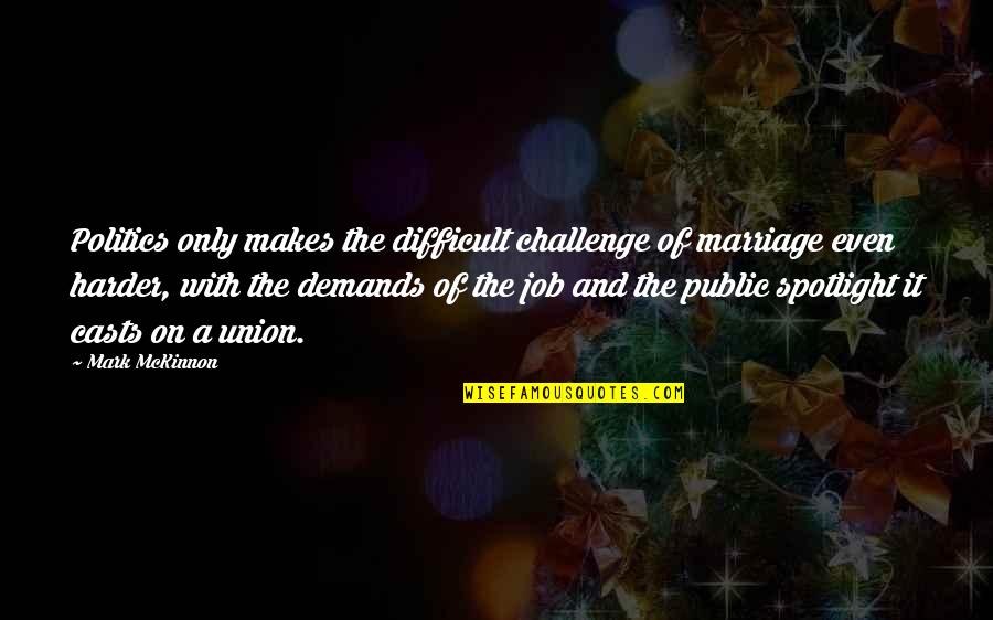 Spotlight Quotes By Mark McKinnon: Politics only makes the difficult challenge of marriage
