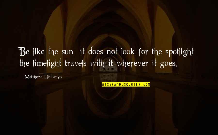Spotlight Quotes By Matshona Dhliwayo: Be like the sun; it does not look