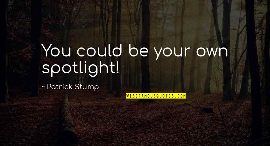 Spotlight Quotes By Patrick Stump: You could be your own spotlight!