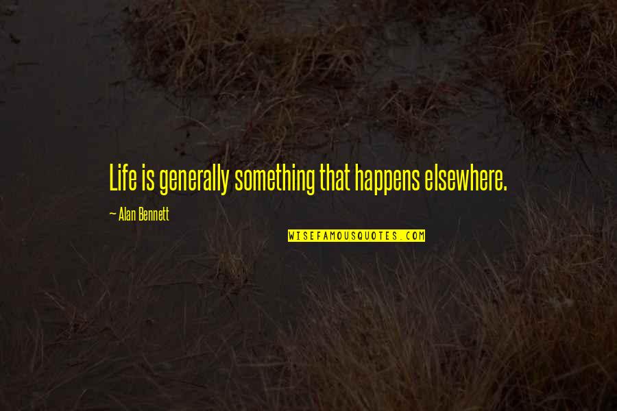 Spotlighted Quotes By Alan Bennett: Life is generally something that happens elsewhere. Spotlighted Quotes By Alan Bennett: Life is generally something that happens elsewhere.
