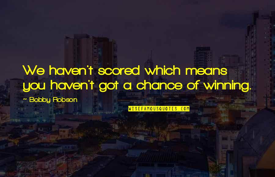 Spotlighted Quotes By Bobby Robson: We haven't scored which means you haven't got
