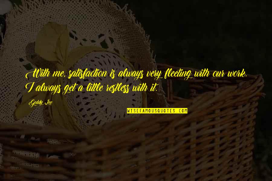 Spotlighted Quotes By Geddy Lee: With me, satisfaction is always very fleeting with Spotlighted Quotes By Geddy Lee: With me, satisfaction is always very fleeting with