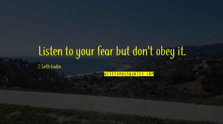 Spotlighting Quotes By Seth Godin: Listen to your fear but don't obey it.