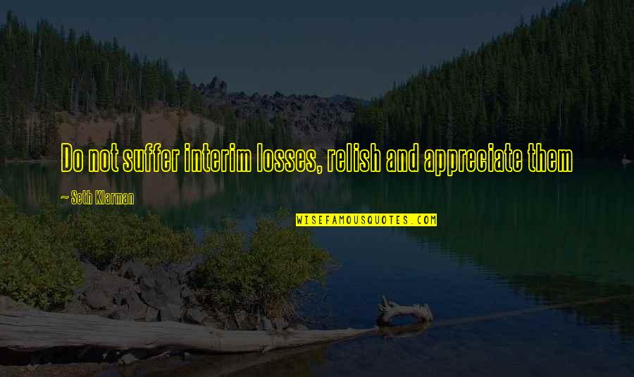 Spotlighting Quotes By Seth Klarman: Do not suffer interim losses, relish and appreciate