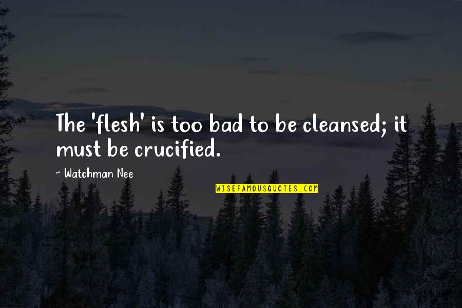 Spoton Quotes By Watchman Nee: The 'flesh' is too bad to be cleansed; Spoton Quotes By Watchman Nee: The 'flesh' is too bad to be cleansed;