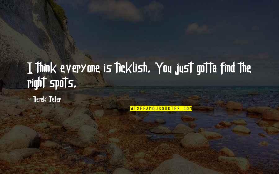 Spots Quotes By Derek Jeter: I think everyone is ticklish. You just gotta