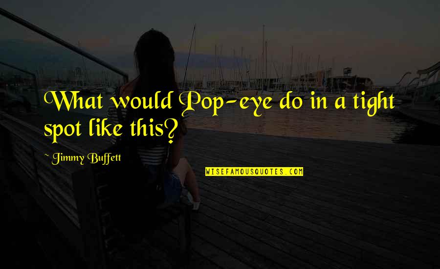 Spots What Quotes By Jimmy Buffett: What would Pop-eye do in a tight spot Spots What Quotes By Jimmy Buffett: What would Pop-eye do in a tight spot