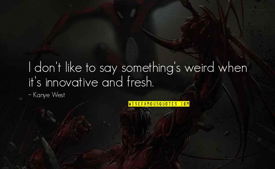 Spouse Appreciation Quotes By Kanye West: I don't like to say something's weird when