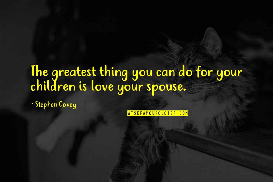 Spouse Quotes By Stephen Covey: The greatest thing you can do for your