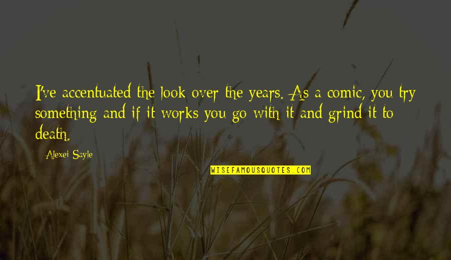 Spouseless Quotes By Alexei Sayle: I've accentuated the look over the years. As Spouseless Quotes By Alexei Sayle: I've accentuated the look over the years. As