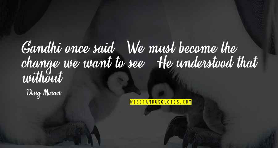 Spouses Cheating Quotes By Doug Moran: Gandhi once said, "We must become the change Spouses Cheating Quotes By Doug Moran: Gandhi once said, "We must become the change