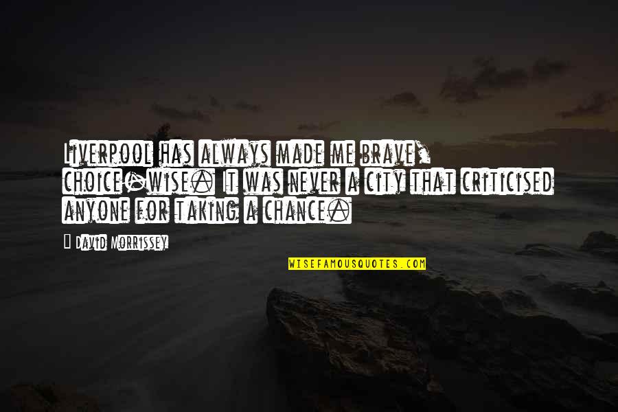 Spouses Of Addicts Quotes By David Morrissey: Liverpool has always made me brave, choice-wise. It