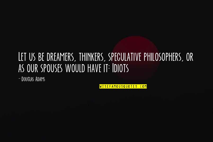 Spouses Quotes By Douglas Adams: Let us be dreamers, thinkers, speculative philosophers, or