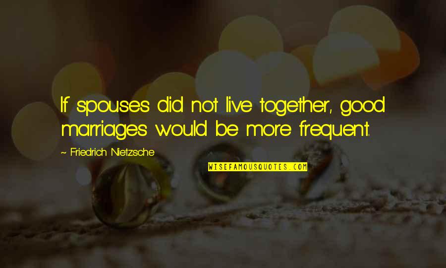 Spouses Quotes By Friedrich Nietzsche: If spouses did not live together, good marriages