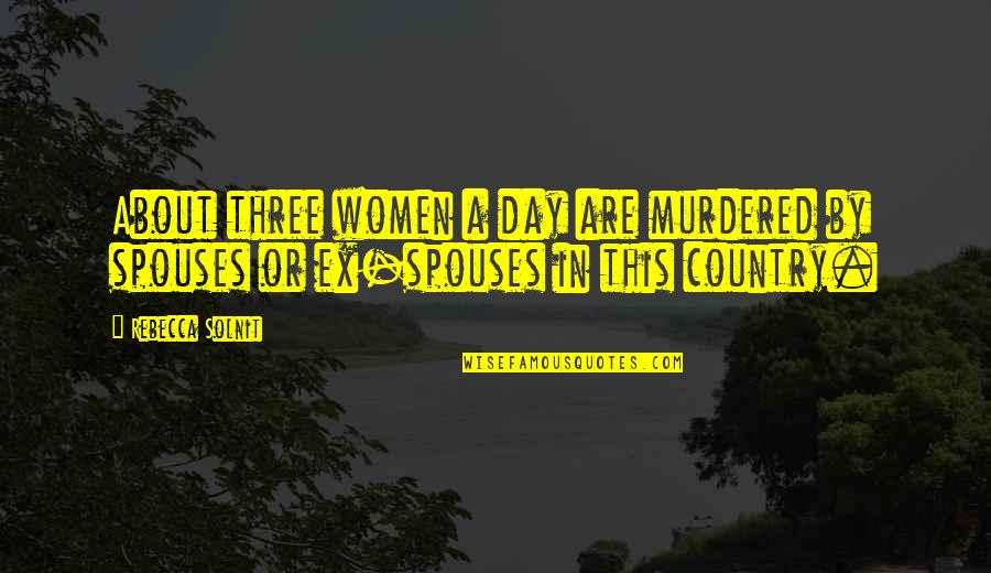 Spouses Quotes By Rebecca Solnit: About three women a day are murdered by