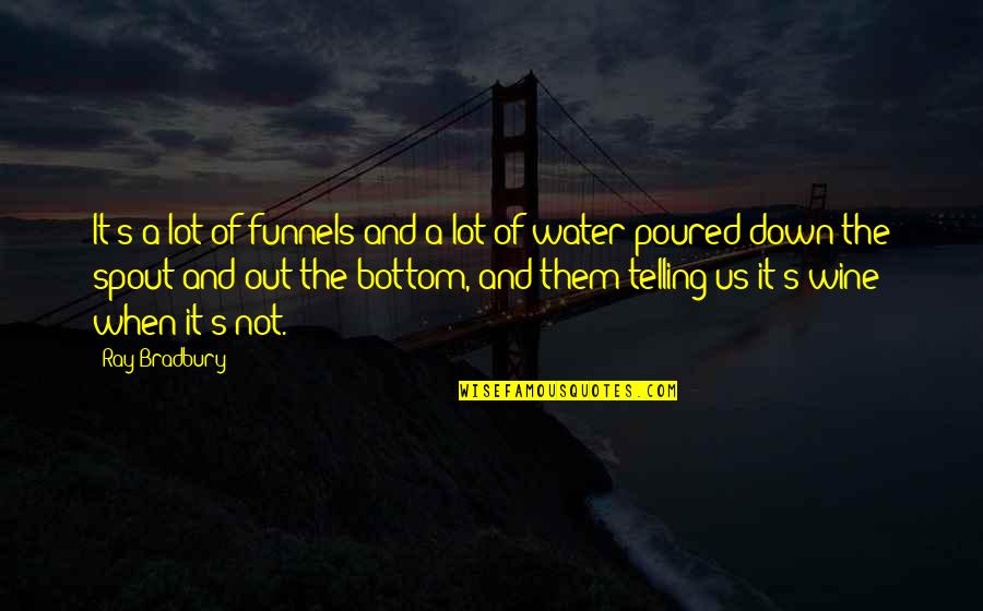 Spout Quotes By Ray Bradbury: It's a lot of funnels and a lot
