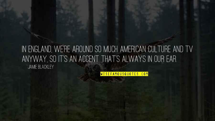 Spovedanie Quotes By Jamie Blackley: In England, we're around so much American culture Spovedanie Quotes By Jamie Blackley: In England, we're around so much American culture