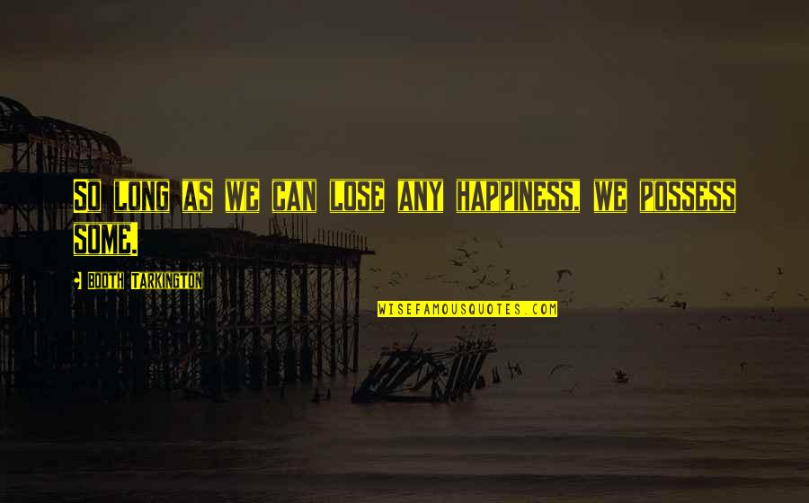 Spoznaj Quotes By Booth Tarkington: So long as we can lose any happiness, Spoznaj Quotes By Booth Tarkington: So long as we can lose any happiness,
