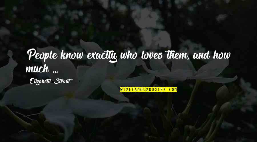 Spoznaj Quotes By Elizabeth Strout: People know exactly who loves them, and how Spoznaj Quotes By Elizabeth Strout: People know exactly who loves them, and how