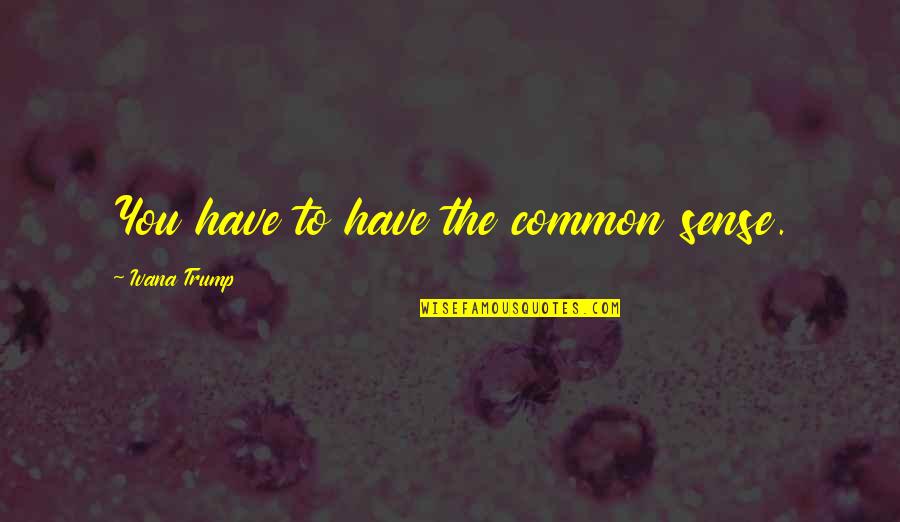 Spoznati Sebe Quotes By Ivana Trump: You have to have the common sense. Spoznati Sebe Quotes By Ivana Trump: You have to have the common sense.