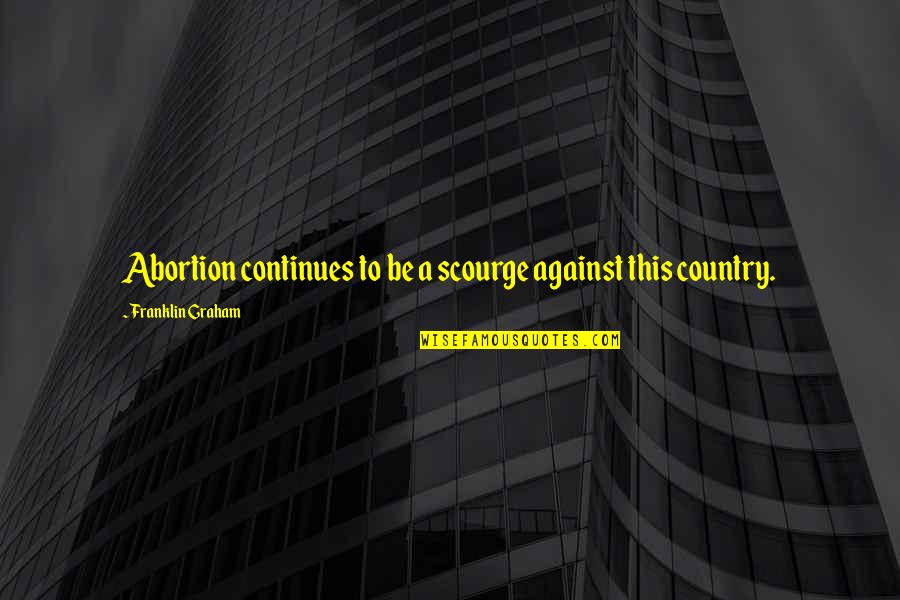 Spr Che Geburtstag Quotes By Franklin Graham: Abortion continues to be a scourge against this Spr Che Geburtstag Quotes By Franklin Graham: Abortion continues to be a scourge against this