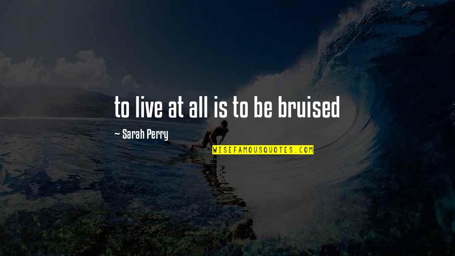 Sprach Zarathustra Quotes By Sarah Perry: to live at all is to be bruised