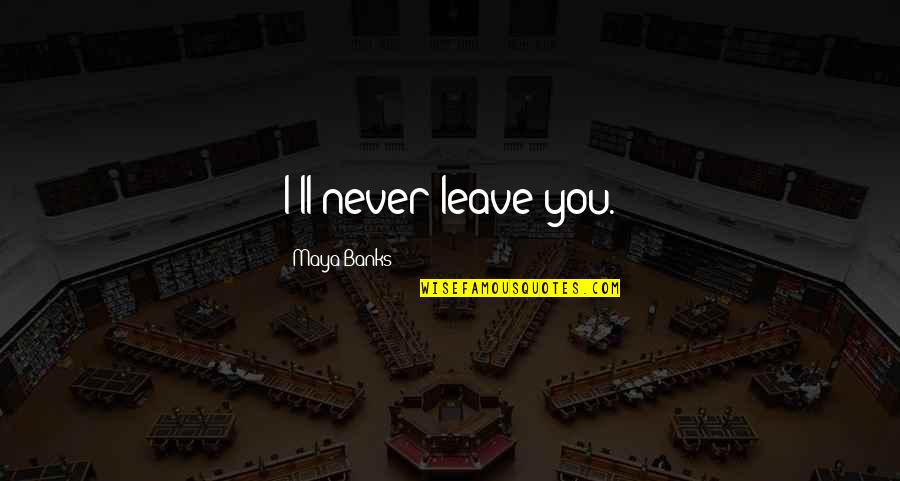 Sprachen Europas Quotes By Maya Banks: I'll never leave you.
