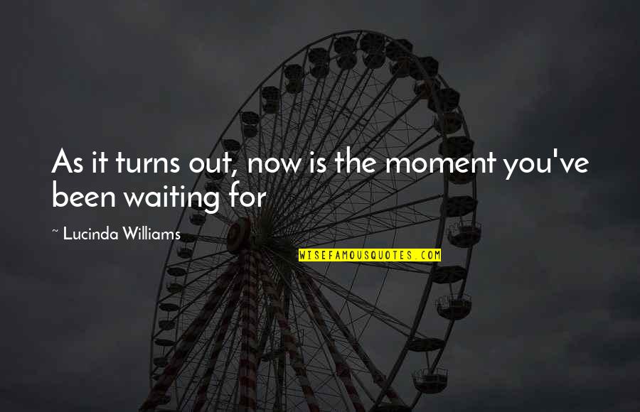 Sprackles Quotes By Lucinda Williams: As it turns out, now is the moment Sprackles Quotes By Lucinda Williams: As it turns out, now is the moment