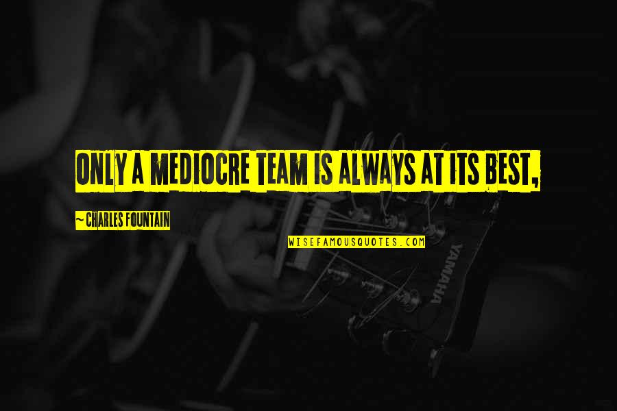 Spradlin Realty Quotes By Charles Fountain: Only a mediocre team is always at its