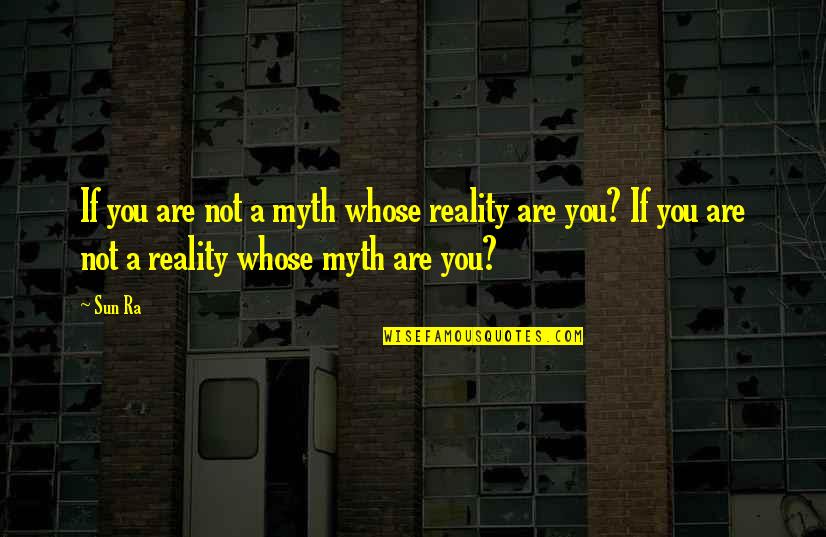 Spragga Quotes By Sun Ra: If you are not a myth whose reality