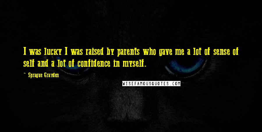 Sprague Grayden quotes: I was lucky I was raised by parents who gave me a lot of sense of self and a lot of confidence in myself.