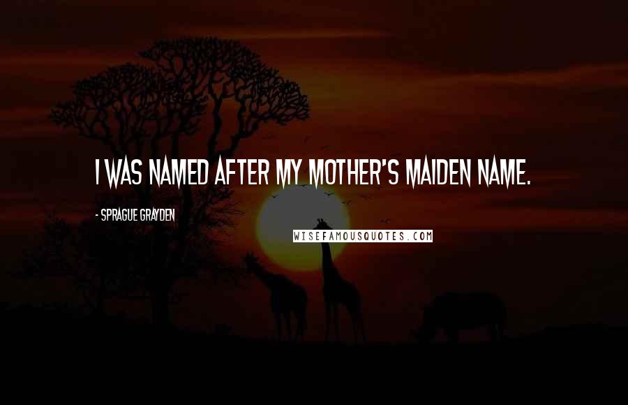 Sprague Grayden quotes: I was named after my mother's maiden name.