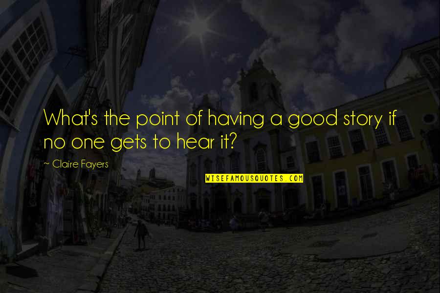 Spragueland Quotes By Claire Fayers: What's the point of having a good story