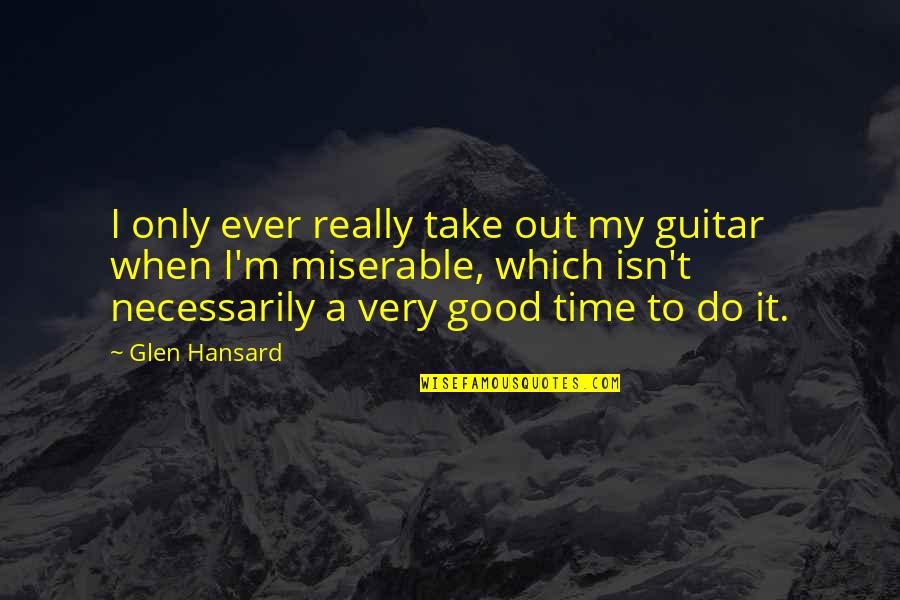 Spratling Hallmark Quotes By Glen Hansard: I only ever really take out my guitar Spratling Hallmark Quotes By Glen Hansard: I only ever really take out my guitar