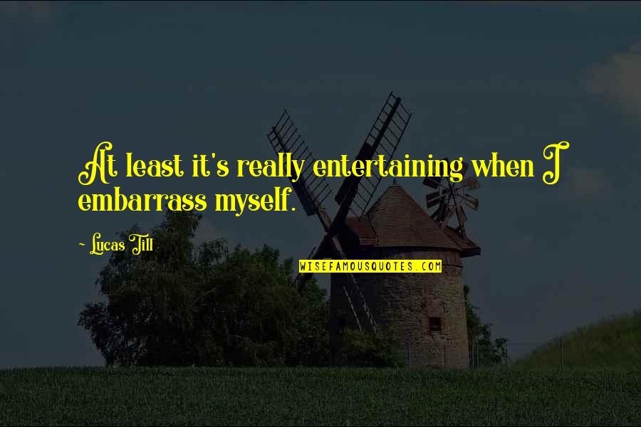 Spratly Islands Quotes By Lucas Till: At least it's really entertaining when I embarrass