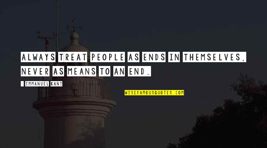 Sprawling Idiot Quotes By Immanuel Kant: Always treat people as ends in themselves, never