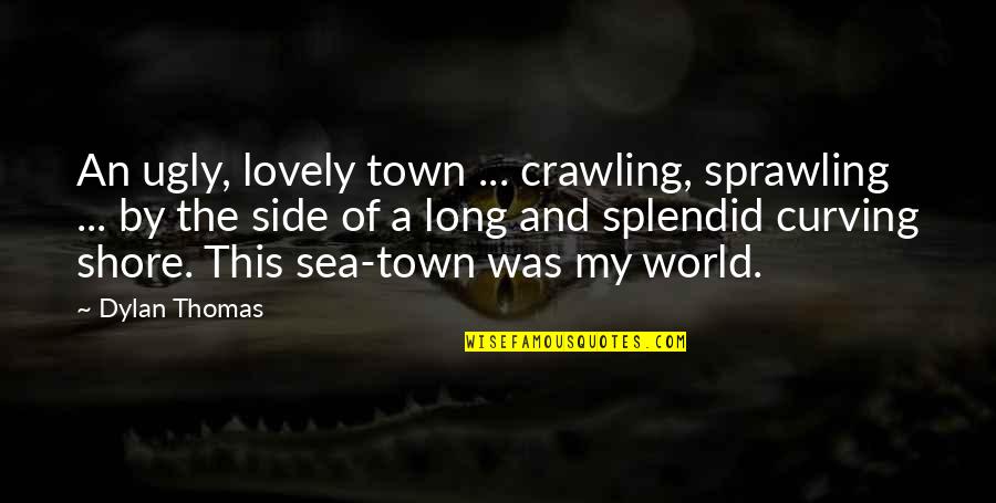Sprawling Quotes By Dylan Thomas: An ugly, lovely town ... crawling, sprawling ...