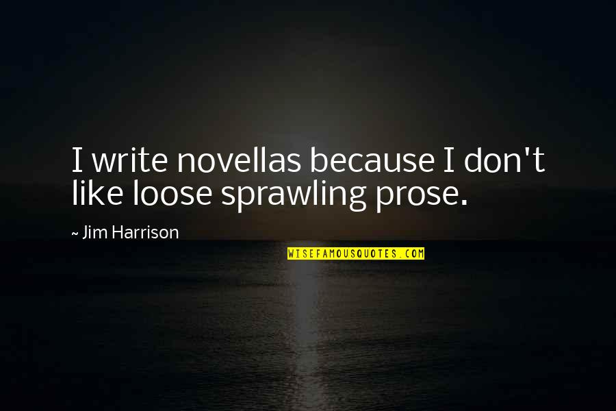 Sprawling Quotes By Jim Harrison: I write novellas because I don't like loose Sprawling Quotes By Jim Harrison: I write novellas because I don't like loose
