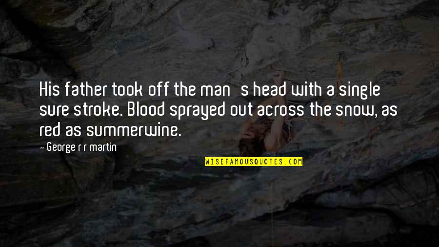 Sprayed Quotes By George R R Martin: His father took off the man's head with