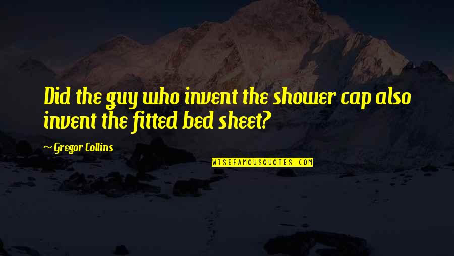 Spread A Little Happiness Quotes By Gregor Collins: Did the guy who invent the shower cap
