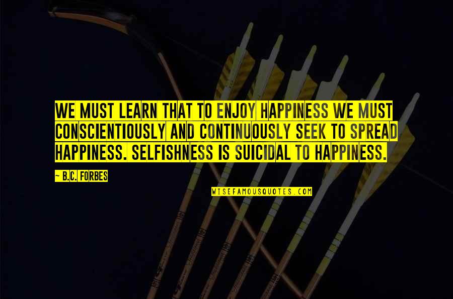 Spread Happiness Quotes By B.C. Forbes: We must learn that to enjoy happiness we