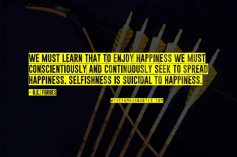 Spread Happiness Quotes By B.C. Forbes: We must learn that to enjoy happiness we Spread Happiness Quotes By B.C. Forbes: We must learn that to enjoy happiness we