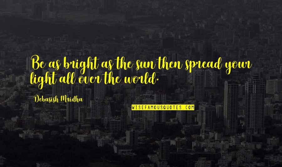 Spread Happiness Quotes By Debasish Mridha: Be as bright as the sun then spread